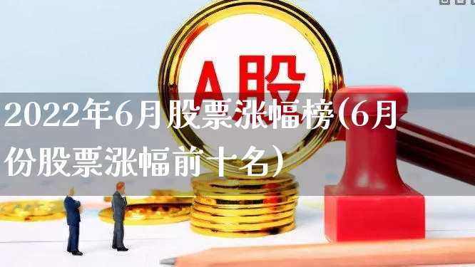 2022年6月股票涨幅榜(6月份股票涨幅前十名)_https://www.syklpowerbike.com_北交所_第1张
