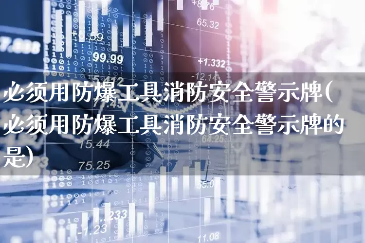 必须用防爆工具消防安全警示牌(必须用防爆工具消防安全警示牌的是)_https://www.syklpowerbike.com_上交所_第1张