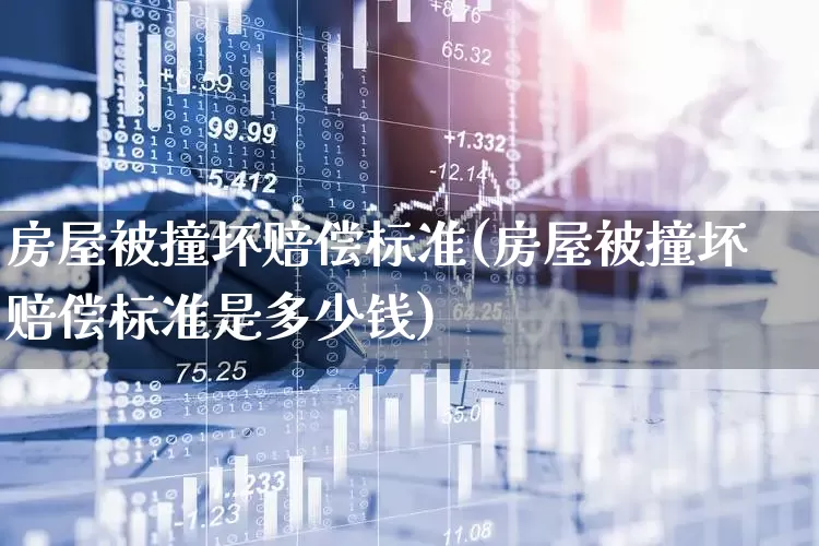 房屋被撞坏赔偿标准(房屋被撞坏赔偿标准是多少钱)_https://www.syklpowerbike.com_创业板_第1张