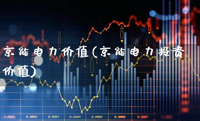 京能电力价值(京能电力投资价值)_https://www.syklpowerbike.com_深交所_第1张