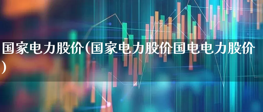 国家电力股价(国家电力股价国电电力股价)_https://www.syklpowerbike.com_上交所_第1张