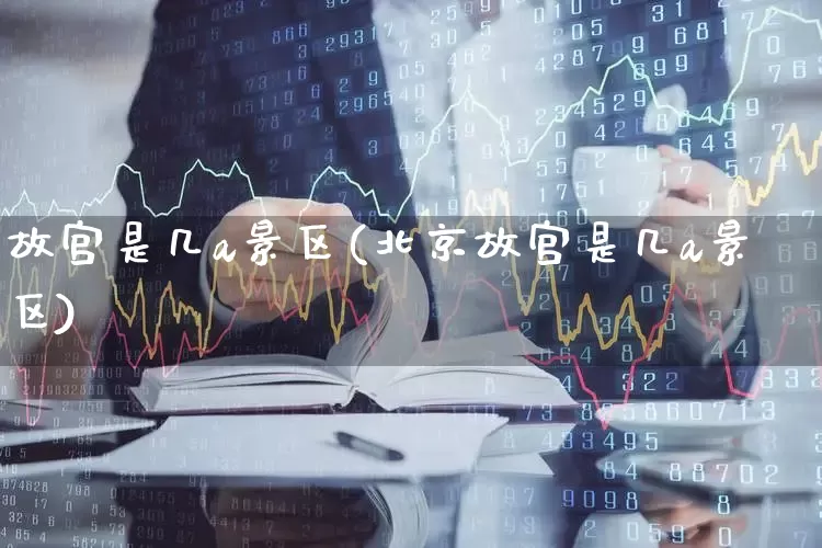 故宫是几a景区(北京故宫是几a景区)_https://www.syklpowerbike.com_科创板_第1张
