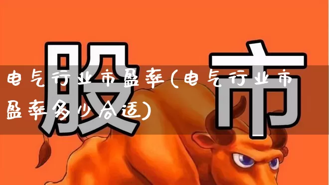 电气行业市盈率(电气行业市盈率多少合适)_https://www.syklpowerbike.com_北交所_第1张