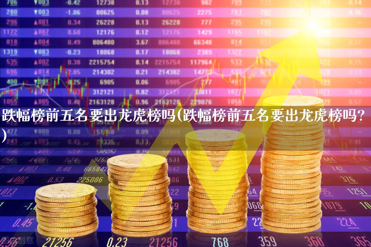 跌幅榜前五名要出龙虎榜吗(跌幅榜前五名要出龙虎榜吗?)_https://www.syklpowerbike.com_北交所_第1张