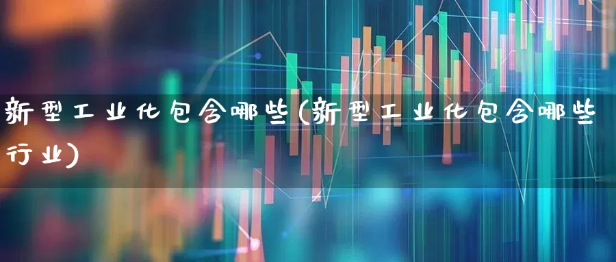 新型工业化包含哪些(新型工业化包含哪些行业)_https://www.syklpowerbike.com_深交所_第1张