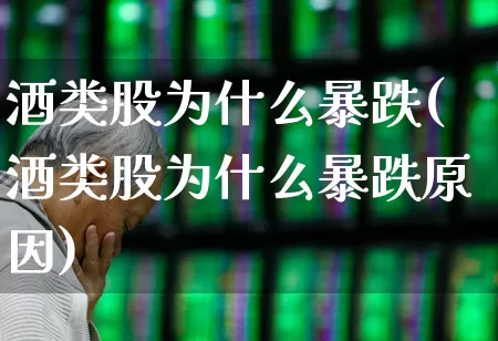 酒类股为什么暴跌(酒类股为什么暴跌原因)_https://www.syklpowerbike.com_创业板_第1张