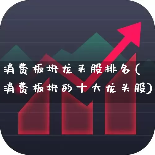 消费板块龙头股排名(消费板块的十大龙头股)_https://www.syklpowerbike.com_创业板_第1张