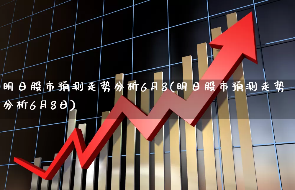 明日股市预测走势分析6月8(明日股市预测走势分析6月8日)_https://www.syklpowerbike.com_上交所_第1张