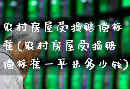 农村房屋受损赔偿标准(农村房屋受损赔偿标准一平米多少钱)_https://www.syklpowerbike.com_上交所_第1张