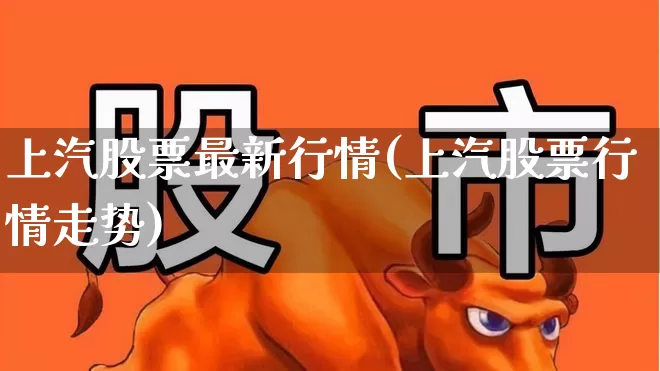 上汽股票最新行情(上汽股票行情走势)_https://www.syklpowerbike.com_深交所_第1张