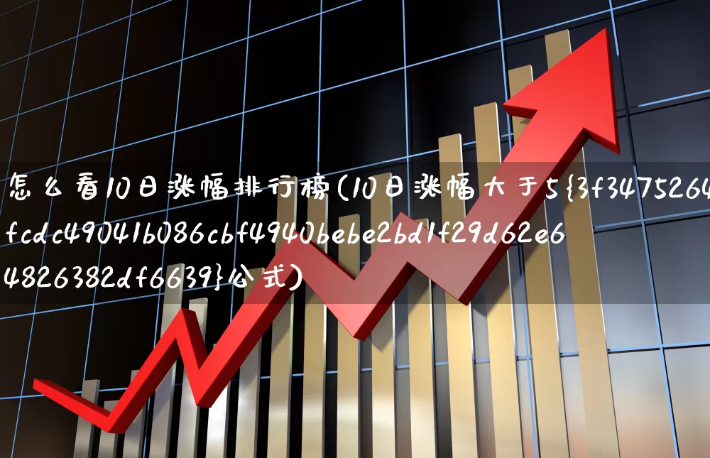 怎么看10日涨幅排行榜(10日涨幅大于5%公式)_https://www.syklpowerbike.com_深交所_第1张