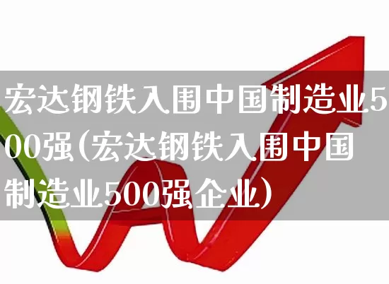 宏达钢铁入围中国制造业500强(宏达钢铁入围中国制造业500强企业)_https://www.syklpowerbike.com_深交所_第1张