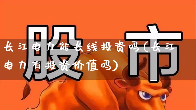 长江电力能长线投资吗(长江电力有投资价值吗)_https://www.syklpowerbike.com_深交所_第1张