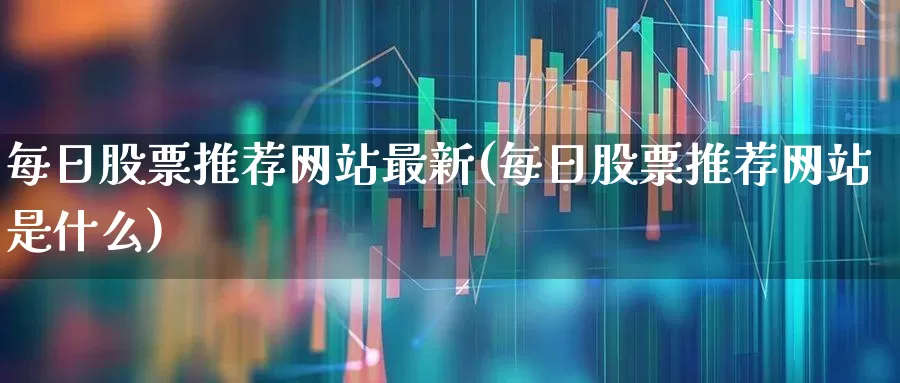 每日股票推荐网站最新(每日股票推荐网站是什么)_https://www.syklpowerbike.com_上交所_第1张