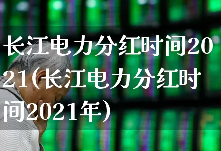 长江电力分红时间2021(长江电力分红时间2021年)_https://www.syklpowerbike.com_上交所_第1张