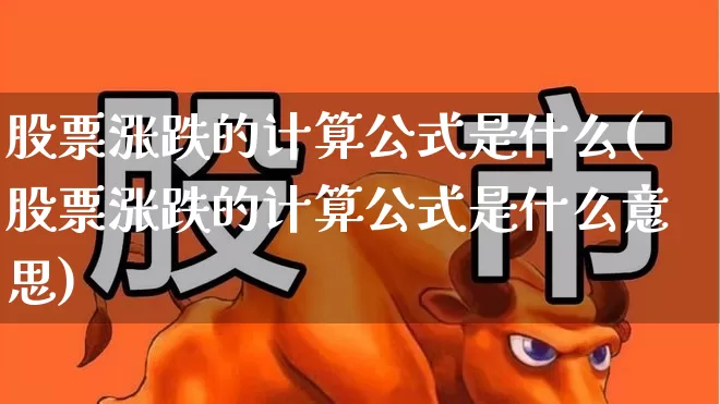 股票涨跌的计算公式是什么(股票涨跌的计算公式是什么意思)_https://www.syklpowerbike.com_深交所_第1张