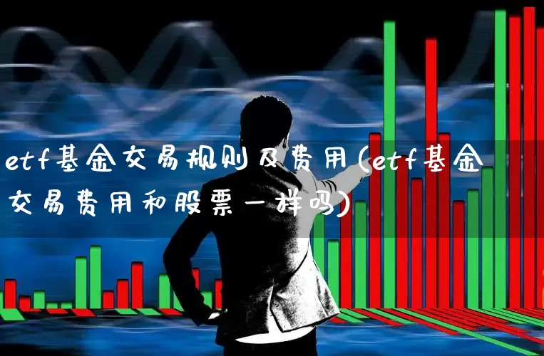 etf基金交易规则及费用(etf基金交易费用和股票一样吗)_https://www.syklpowerbike.com_上交所_第1张
