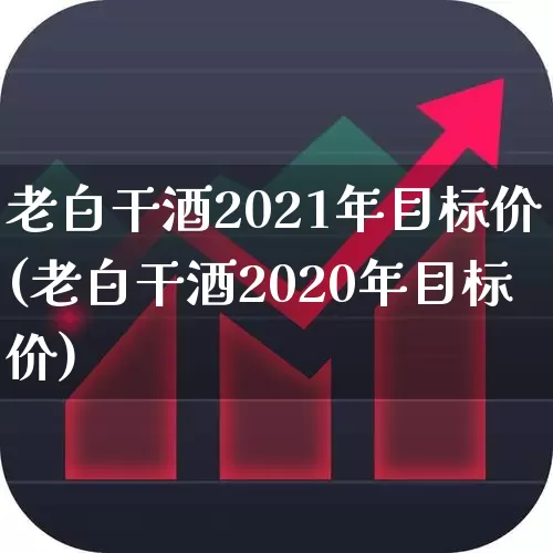 老白干酒2021年目标价(老白干酒2020年目标价)_https://www.syklpowerbike.com_创业板_第1张
