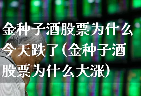 金种子酒股票为什么今天跌了(金种子酒股票为什么大涨)_https://www.syklpowerbike.com_深交所_第1张