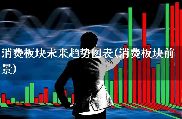 消费板块未来趋势图表(消费板块前景)_https://www.syklpowerbike.com_北交所_第1张