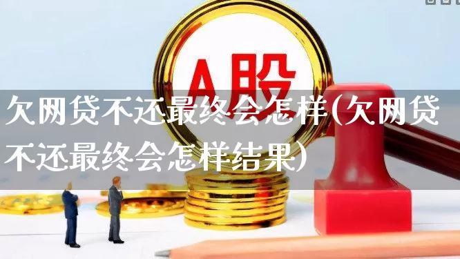 欠网贷不还最终会怎样(欠网贷不还最终会怎样结果)_https://www.syklpowerbike.com_北交所_第1张