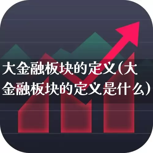 大金融板块的定义(大金融板块的定义是什么)_https://www.syklpowerbike.com_科创板_第1张