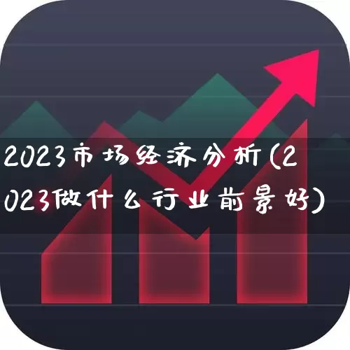 2023市场经济分析(2023做什么行业前景好)_https://www.syklpowerbike.com_科创板_第1张