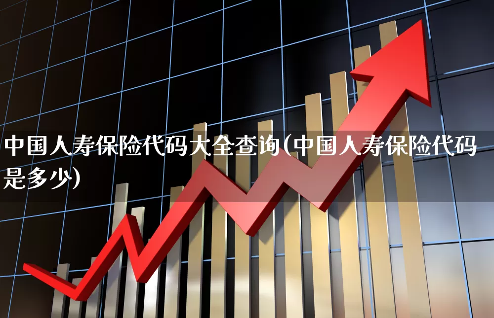 中国人寿保险代码大全查询(中国人寿保险代码是多少)_https://www.syklpowerbike.com_深交所_第1张
