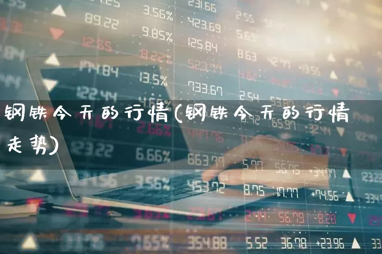 钢铁今天的行情(钢铁今天的行情走势)_https://www.syklpowerbike.com_北交所_第1张
