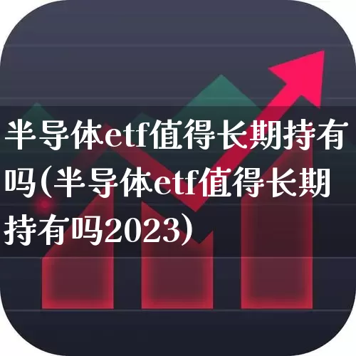 半导体etf值得长期持有吗(半导体etf值得长期持有吗2023)_https://www.syklpowerbike.com_创业板_第1张