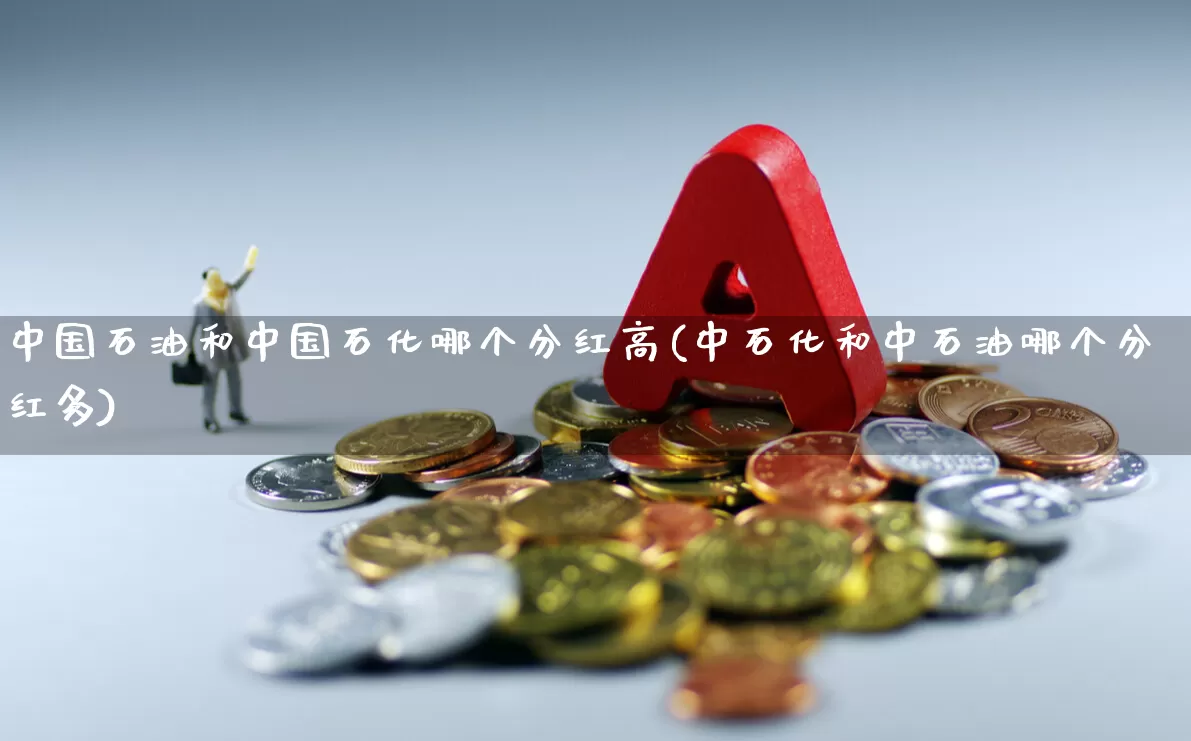 中国石油和中国石化哪个分红高(中石化和中石油哪个分红多)_https://www.syklpowerbike.com_科创板_第1张