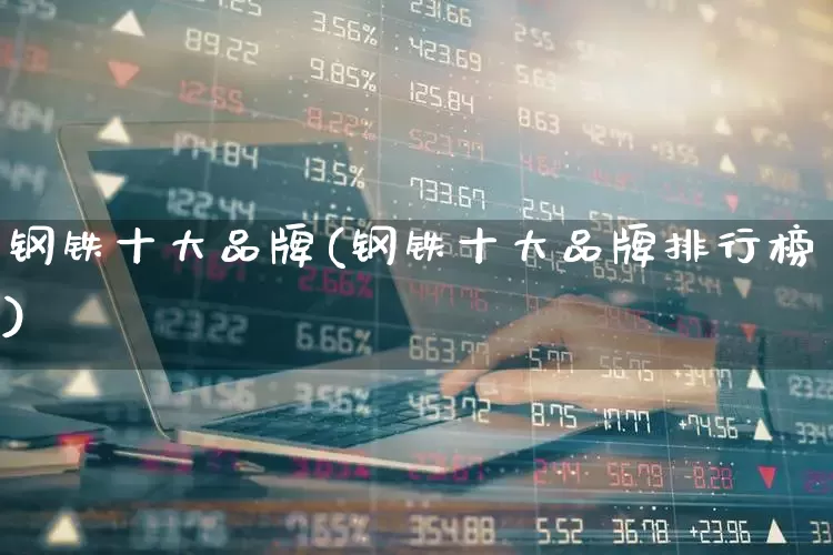 钢铁十大品牌(钢铁十大品牌排行榜)_https://www.syklpowerbike.com_上交所_第1张