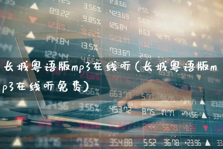 长城粤语版mp3在线听(长城粤语版mp3在线听免费)_https://www.syklpowerbike.com_北交所_第1张