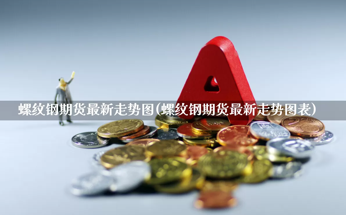 螺纹钢期货最新走势图(螺纹钢期货最新走势图表)_https://www.syklpowerbike.com_北交所_第1张