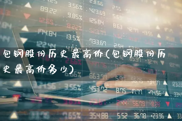 包钢股份历史最高价(包钢股份历史最高价多少)_https://www.syklpowerbike.com_上交所_第1张