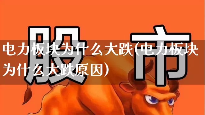 电力板块为什么大跌(电力板块为什么大跌原因)_https://www.syklpowerbike.com_北交所_第1张