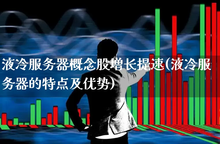 液冷服务器概念股增长提速(液冷服务器的特点及优势)_https://www.syklpowerbike.com_科创板_第1张