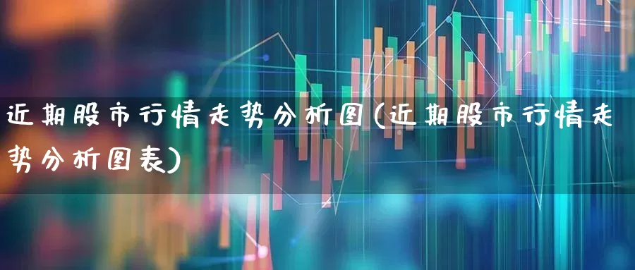 近期股市行情走势分析图(近期股市行情走势分析图表)_https://www.syklpowerbike.com_北交所_第1张