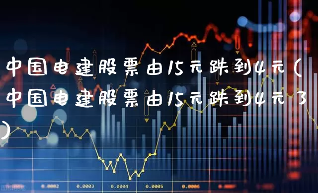 中国电建股票由15元跌到4元(中国电建股票由15元跌到4元了)_https://www.syklpowerbike.com_创业板_第1张