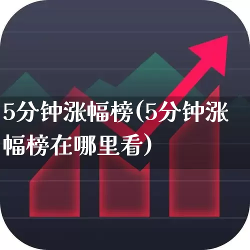 5分钟涨幅榜(5分钟涨幅榜在哪里看)_https://www.syklpowerbike.com_北交所_第1张