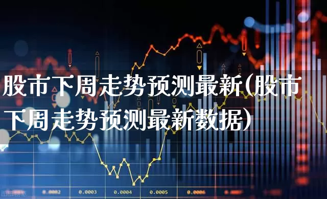 股市下周走势预测最新(股市下周走势预测最新数据)_https://www.syklpowerbike.com_北交所_第1张