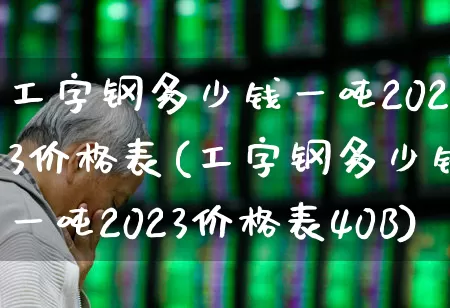 工字钢多少钱一吨2023价格表(工字钢多少钱一吨2023价格表40B)_https://www.syklpowerbike.com_科创板_第1张