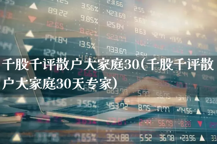 千股千评散户大家庭30(千股千评散户大家庭30天专家)_https://www.syklpowerbike.com_创业板_第1张