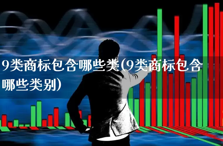 9类商标包含哪些类(9类商标包含哪些类别)_https://www.syklpowerbike.com_科创板_第1张