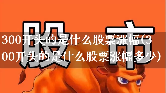 300开头的是什么股票涨幅(300开头的是什么股票涨幅多少)_https://www.syklpowerbike.com_科创板_第1张