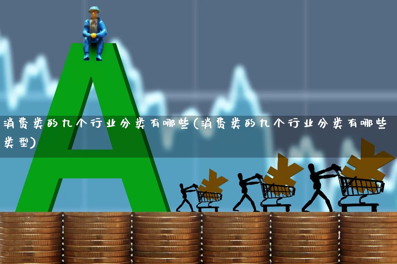 消费类的九个行业分类有哪些(消费类的九个行业分类有哪些类型)_https://www.syklpowerbike.com_上交所_第1张