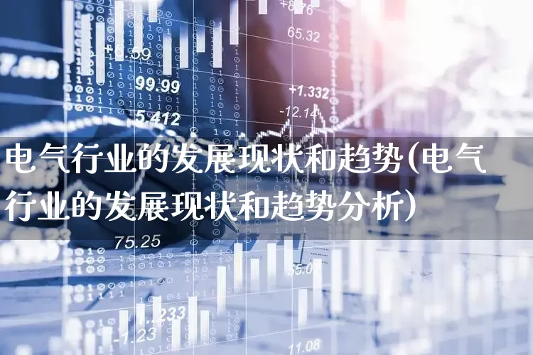 电气行业的发展现状和趋势(电气行业的发展现状和趋势分析)_https://www.syklpowerbike.com_上交所_第1张