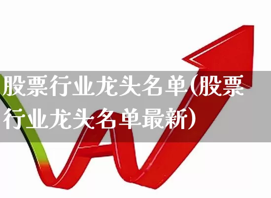 股票行业龙头名单(股票行业龙头名单最新)_https://www.syklpowerbike.com_创业板_第1张