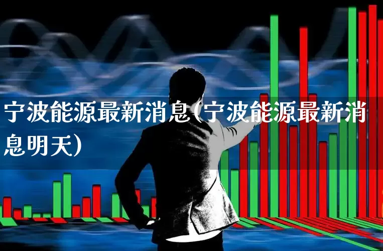 宁波能源最新消息(宁波能源最新消息明天)_https://www.syklpowerbike.com_上交所_第1张