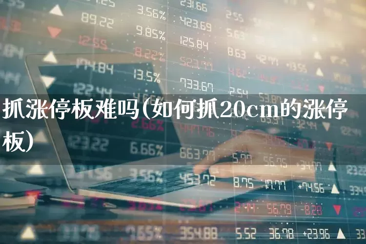 抓涨停板难吗(如何抓20cm的涨停板)_https://www.syklpowerbike.com_科创板_第1张